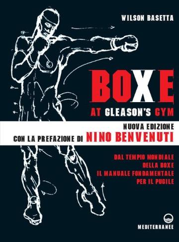 Boxe at Gleason's Gym: Dal tempio mondiale della boxe il manuale fondamentale per il pugile